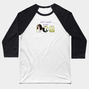 All I need is my dog - King Charles spaniel oil painting wordart Baseball T-Shirt